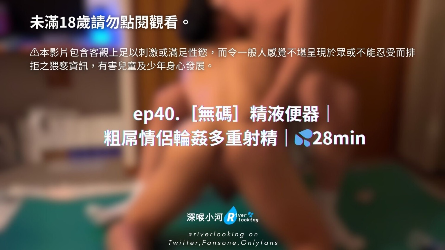 【深喉小河】ep40.無碼精液便器 粗屌情侶輪姦多重射精28min